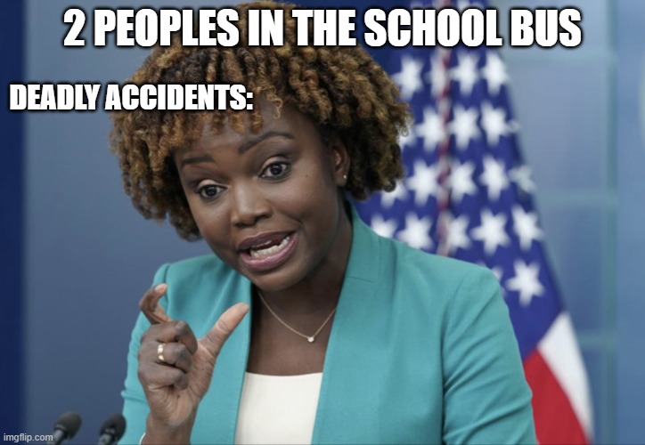 march 22nd: | 2 PEOPLES IN THE SCHOOL BUS; DEADLY ACCIDENTS: | image tagged in press secretary karine jean-pierre | made w/ Imgflip meme maker