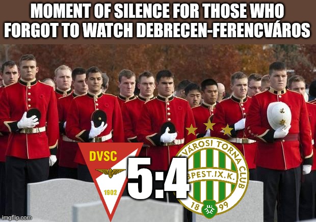 DVSC-Fradi 5:4 | MOMENT OF SILENCE FOR THOSE WHO FORGOT TO WATCH DEBRECEN-FERENCVÁROS; 5:4 | image tagged in moment of silence,debrecen,ftc,hungary,otp bank liga,soccer | made w/ Imgflip meme maker