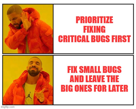 No - Yes | PRIORITIZE FIXING CRITICAL BUGS FIRST; FIX SMALL BUGS AND LEAVE THE BIG ONES FOR LATER | image tagged in no - yes | made w/ Imgflip meme maker