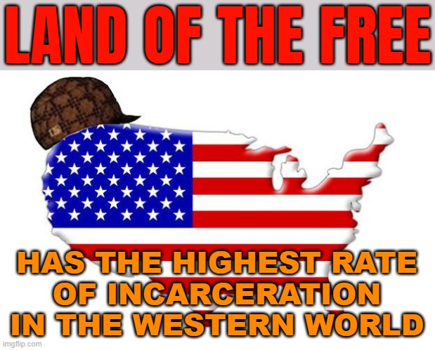 America Has The Highest Rate Of Incarceration In The Western World | LAND OF THE FREE; HAS THE HIGHEST RATE
OF INCARCERATION IN THE WESTERN WORLD | image tagged in scumbag america,scumbag government,evil government,big government,jail,equal rights | made w/ Imgflip meme maker