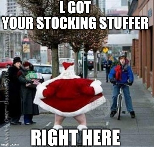 BAD SANTA | L GOT YOUR STOCKING STUFFER; RIGHT HERE | image tagged in santa | made w/ Imgflip meme maker