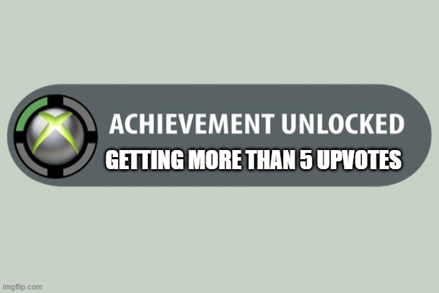 When a person gets 5 upvotes he thinks he will soon rule the world | GETTING MORE THAN 5 UPVOTES | image tagged in achievement unlocked | made w/ Imgflip meme maker