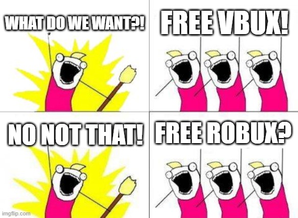 What Do We Want | WHAT DO WE WANT?! FREE VBUX! FREE ROBUX? NO NOT THAT! | image tagged in memes,what do we want | made w/ Imgflip meme maker