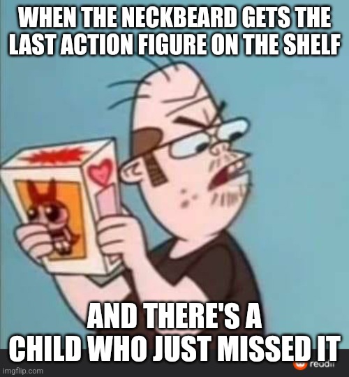 Mine! Not yours! | WHEN THE NECKBEARD GETS THE LAST ACTION FIGURE ON THE SHELF; AND THERE'S A CHILD WHO JUST MISSED IT | image tagged in annoyed neckbeard,memes,neckbeard | made w/ Imgflip meme maker