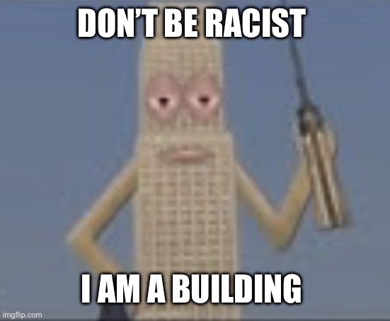 Building Dissaproves | DON’T BE RACIST I AM A BUILDING | image tagged in building dissaproves | made w/ Imgflip meme maker