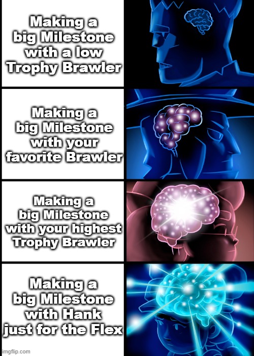 Brawl Stars Smart Meme | Making a big Milestone with a low Trophy Brawler; Making a big Milestone with your favorite Brawler; Making a big Milestone with your highest Trophy Brawler; Making a big Milestone with Hank just for the Flex | image tagged in brawl stars smart meme | made w/ Imgflip meme maker