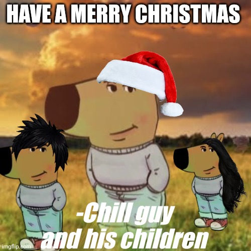 Merry Christmas! | HAVE A MERRY CHRISTMAS; -Chill guy and his children | image tagged in chill guy,his children,christmas | made w/ Imgflip meme maker