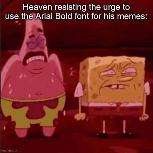 (Batim:just like me using the BEBES NEU font alot) | Heaven resisting the urge to use the Arial Bold font for his memes: | image tagged in spongebob and patrick goofy goober | made w/ Imgflip meme maker