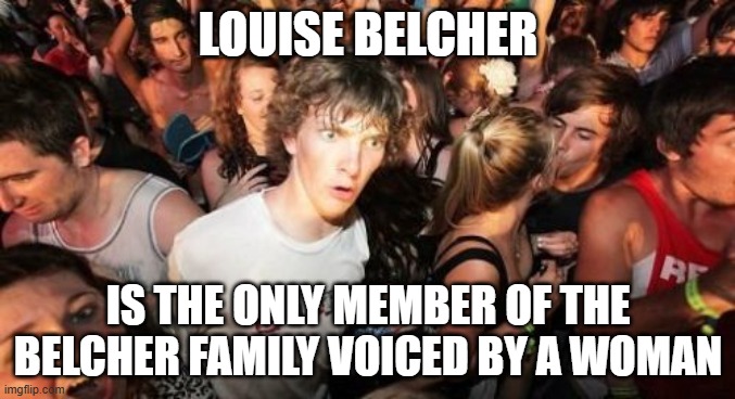 Should I have used this for a Captain Obvious meme? | LOUISE BELCHER; IS THE ONLY MEMBER OF THE BELCHER FAMILY VOICED BY A WOMAN | image tagged in memes,sudden clarity clarence,bob's burgers,louise belcher,fox,so yeah | made w/ Imgflip meme maker