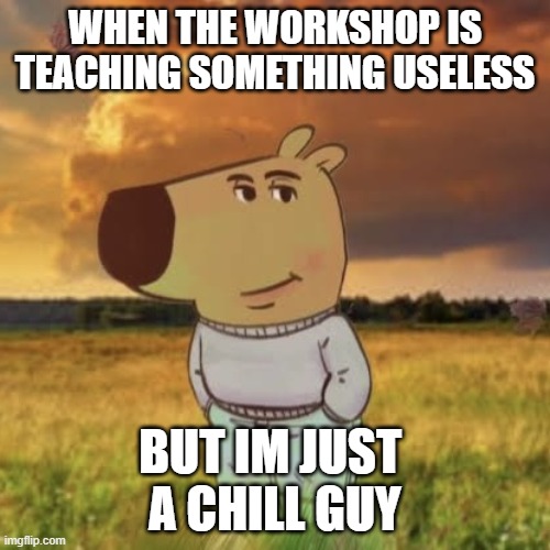 UNI WORKSHOP | WHEN THE WORKSHOP IS TEACHING SOMETHING USELESS; BUT IM JUST 
A CHILL GUY | image tagged in chill guy | made w/ Imgflip meme maker