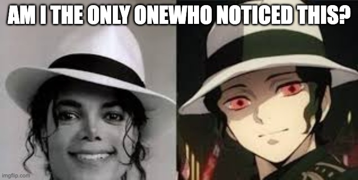 the same... | AM I THE ONLY ONEWHO NOTICED THIS? | image tagged in anime,demon slayer,michael jackson | made w/ Imgflip meme maker