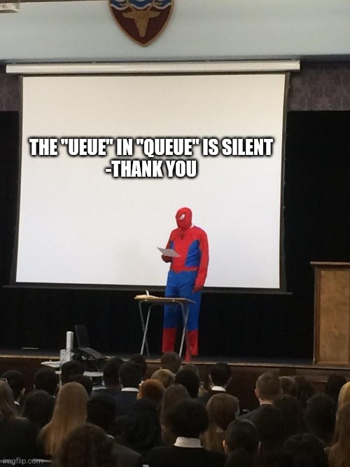 q | THE "UEUE" IN "QUEUE" IS SILENT
 -THANK YOU | image tagged in spiderman presentation | made w/ Imgflip meme maker