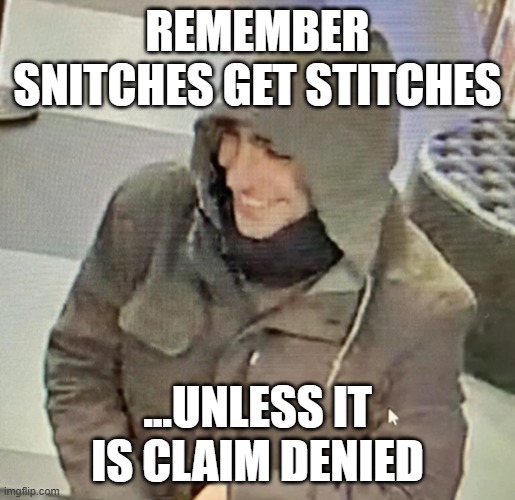 UnitedHealthcare CEO smiling shooter | REMEMBER SNITCHES GET STITCHES; ...UNLESS IT IS CLAIM DENIED | image tagged in unitedhealthcare ceo smiling shooter | made w/ Imgflip meme maker