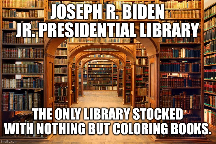 The only kind of books his voters are capable of understanding | JOSEPH R. BIDEN JR. PRESIDENTIAL LIBRARY; THE ONLY LIBRARY STOCKED WITH NOTHING BUT COLORING BOOKS. | image tagged in library | made w/ Imgflip meme maker