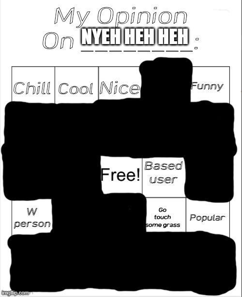 My Opinion On ________: Bingo by Andika V2 | NYEH HEH HEH | image tagged in my opinion on ________ bingo by andika v2 | made w/ Imgflip meme maker