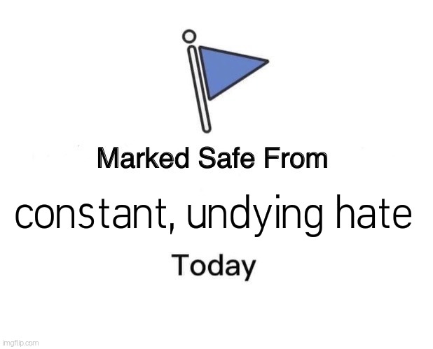 Marked Safe From | constant, undying hate | image tagged in memes,marked safe from | made w/ Imgflip meme maker