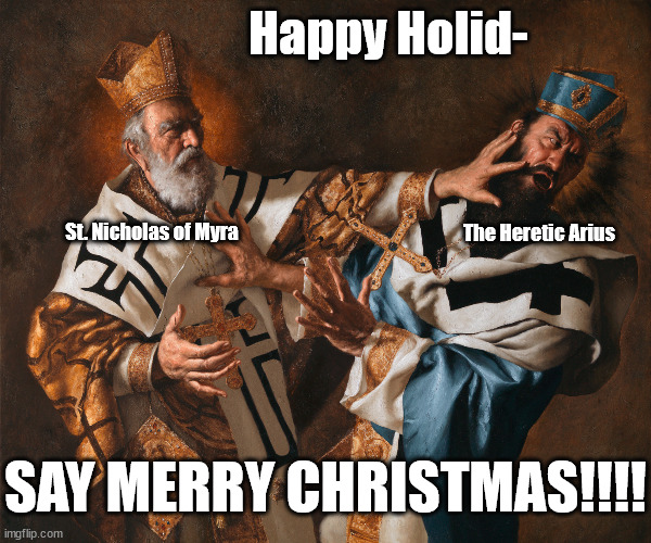 Don't say Happy Holidays | Happy Holid-; St. Nicholas of Myra; The Heretic Arius; SAY MERRY CHRISTMAS!!!! | image tagged in christmas,santa claus | made w/ Imgflip meme maker