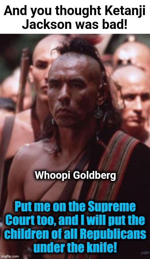 And you thought Ketanji
Jackson was bad! | image tagged in memes,magua,whoopi goldberg,cultural appropriation,democrats,the view | made w/ Imgflip meme maker