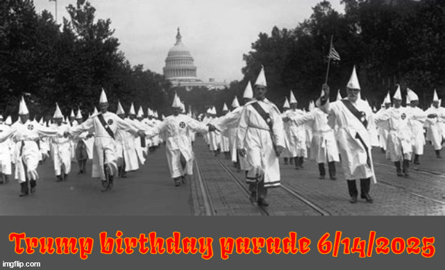 Trump's B-Day Parade | image tagged in trump's b-day parade,kkk,maga march,666,whitetrashnilists,birthday boy born under a blood moon | made w/ Imgflip meme maker