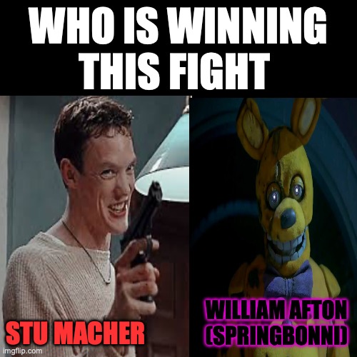 Who is winning this fight | WHO IS WINNING THIS FIGHT; STU MACHER; WILLIAM AFTON (SPRINGBONNI) | image tagged in scream,fnaf,fight | made w/ Imgflip meme maker