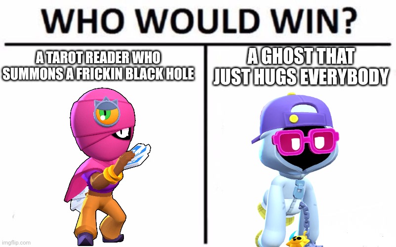 Who Would Win? | A TAROT READER WHO SUMMONS A FRICKIN BLACK HOLE; A GHOST THAT JUST HUGS EVERYBODY | image tagged in memes,who would win,brawl stars | made w/ Imgflip meme maker