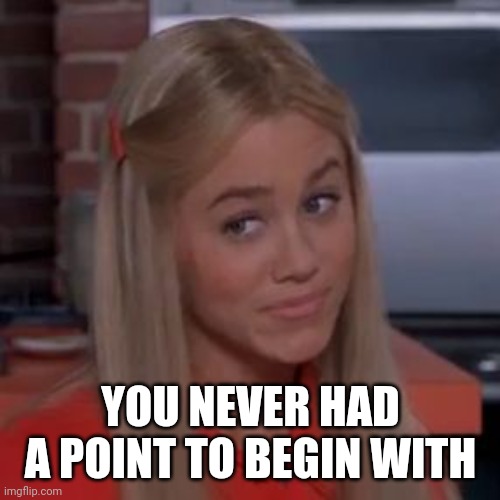 Sure Jan | YOU NEVER HAD A POINT TO BEGIN WITH | image tagged in sure jan | made w/ Imgflip meme maker