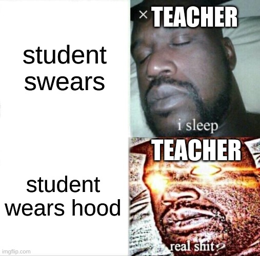 why tho | student swears; TEACHER; TEACHER; student wears hood | image tagged in memes,sleeping shaq | made w/ Imgflip meme maker