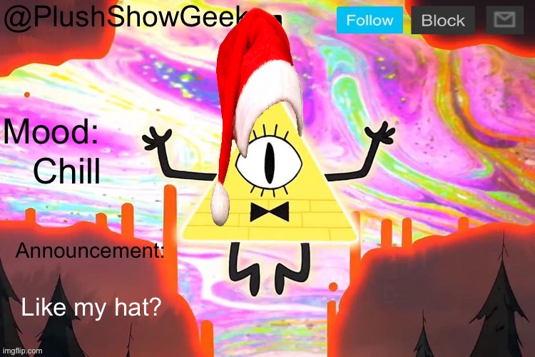 New PlushShowGeeks announcement template | Chill; Like my hat? | image tagged in new plushshowgeeks announcement template | made w/ Imgflip meme maker