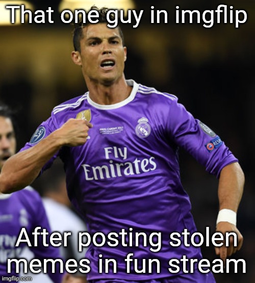 They be getting so many upvotes for 0 creativity. | That one guy in imgflip; After posting stolen memes in fun stream | image tagged in ronaldo | made w/ Imgflip meme maker