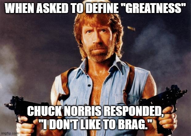 chuck norris | WHEN ASKED TO DEFINE "GREATNESS"; CHUCK NORRIS RESPONDED, "I DON'T LIKE TO BRAG." | image tagged in chuck norris | made w/ Imgflip meme maker