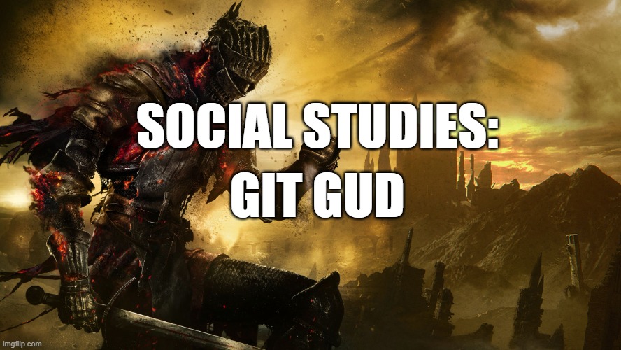 Dark Souls III | SOCIAL STUDIES:; GIT GUD | image tagged in dark souls iii,social studies,git gud | made w/ Imgflip meme maker