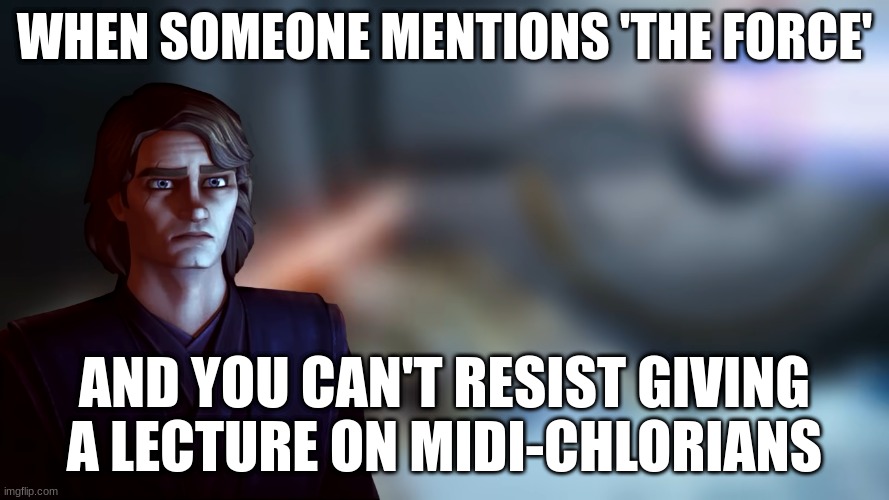 anakin skywalker | WHEN SOMEONE MENTIONS 'THE FORCE'; AND YOU CAN'T RESIST GIVING A LECTURE ON MIDI-CHLORIANS | image tagged in anakin skywalker | made w/ Imgflip meme maker