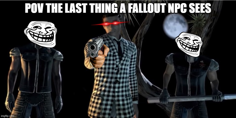 Everybody be gangsta till Courier 6 be executin NPCs for fun | POV THE LAST THING A FALLOUT NPC SEES | image tagged in truth is the game was rigged from the start | made w/ Imgflip meme maker