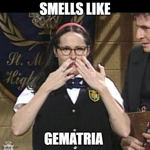 gematria | SMELLS LIKE; GEMATRIA | image tagged in mary catherine gallagher | made w/ Imgflip meme maker