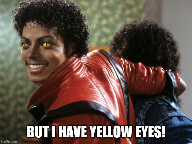 Thriller Face | BUT I HAVE YELLOW EYES! | image tagged in thriller face | made w/ Imgflip meme maker