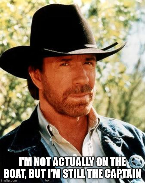 Chuck Norris Meme | I'M NOT ACTUALLY ON THE BOAT, BUT I'M STILL THE CAPTAIN | image tagged in memes,chuck norris | made w/ Imgflip meme maker