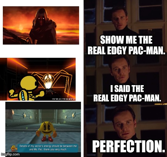 . | SHOW ME THE REAL EDGY PAC-MAN. I SAID THE REAL EDGY PAC-MAN. PERFECTION. | image tagged in perfection | made w/ Imgflip meme maker