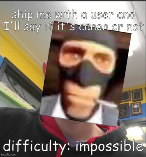 That baX is a SPY! | ship me with a user and I'll say if it's canon or not; difficulty: impossible | image tagged in that bax is a spy | made w/ Imgflip meme maker
