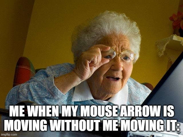 concerned, are you? | ME WHEN MY MOUSE ARROW IS MOVING WITHOUT ME MOVING IT: | image tagged in memes,grandma finds the internet | made w/ Imgflip meme maker