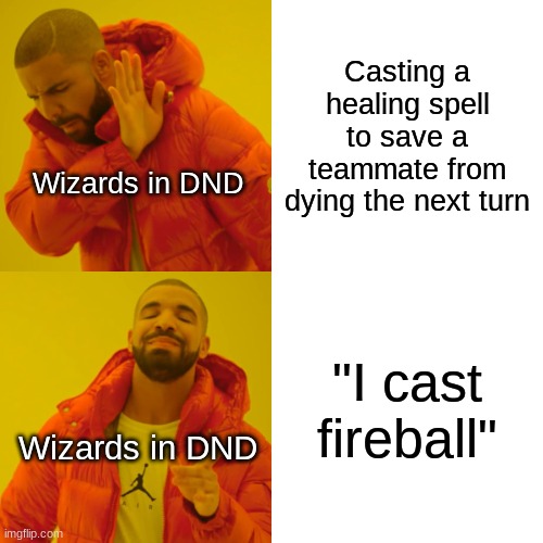 What is it with wizards and casting fireball? | Casting a healing spell to save a teammate from dying the next turn; Wizards in DND; "I cast fireball"; Wizards in DND | image tagged in memes,drake hotline bling,dungeons and dragons,dnd,fireball | made w/ Imgflip meme maker