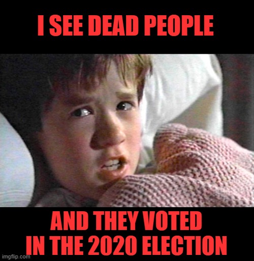 81 mil lol.. Go to Chester Pa during an election, then come talk to me | I SEE DEAD PEOPLE; AND THEY VOTED IN THE 2020 ELECTION | image tagged in 6th sense | made w/ Imgflip meme maker