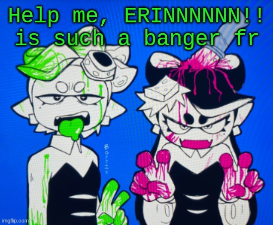 Sillies | Help me, ERINNNNNN!! is such a banger fr | image tagged in sillies | made w/ Imgflip meme maker