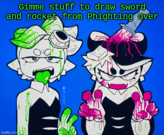 Sillies | Gimme stuff to draw sword and rocket from Phighting over | image tagged in sillies | made w/ Imgflip meme maker