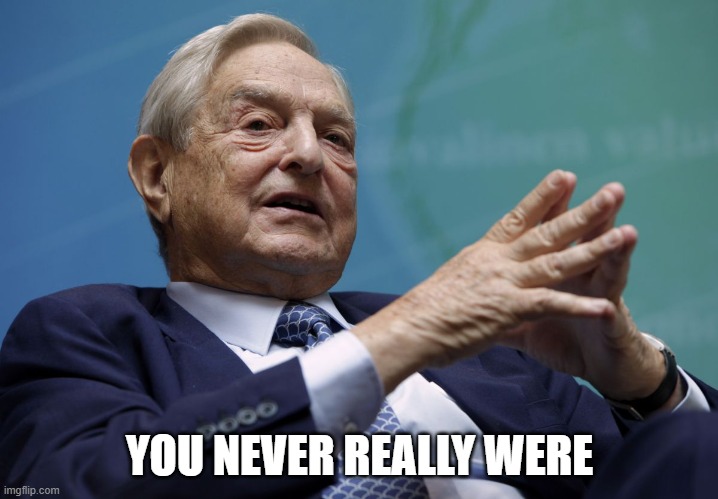 George Soros | YOU NEVER REALLY WERE | image tagged in george soros | made w/ Imgflip meme maker