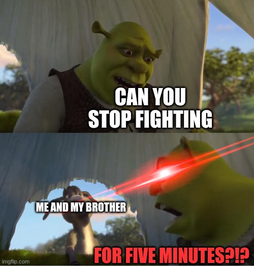 road trips be like: | CAN YOU STOP FIGHTING; ME AND MY BROTHER; FOR FIVE MINUTES?!? | image tagged in shrek for five minutes | made w/ Imgflip meme maker
