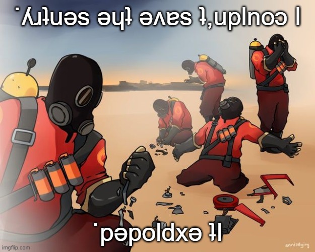 pyro despair | ˙ʎɹʇuǝs ǝɥʇ ǝʌɐs ʇ,uplnoɔ I; ˙pǝpoldxǝ ʇI | image tagged in pyro despair | made w/ Imgflip meme maker