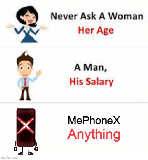 am i right | MePhoneX; Anything | image tagged in never ask a woman her age,inanimate insanity | made w/ Imgflip meme maker