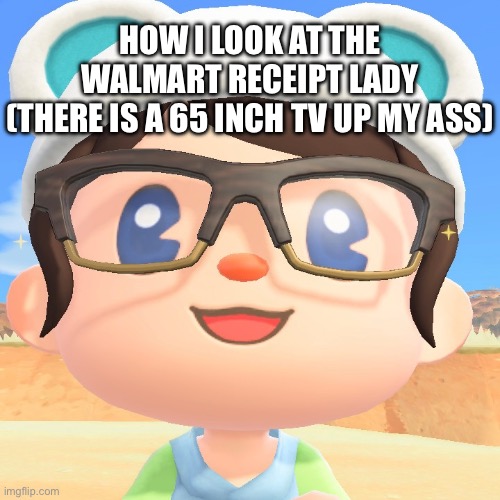 How I look at the Walmart receipt lady (There is a 65 inch tv up my ass) | HOW I LOOK AT THE WALMART RECEIPT LADY
(THERE IS A 65 INCH TV UP MY ASS) | image tagged in seanclopedia,funny,discord | made w/ Imgflip meme maker