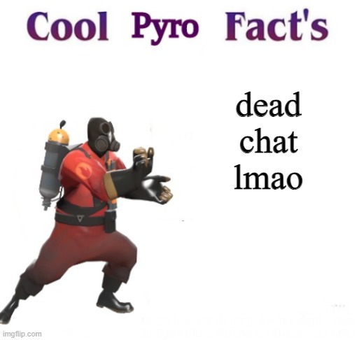 cooler pyro facts | dead chat lmao | image tagged in cooler pyro facts | made w/ Imgflip meme maker