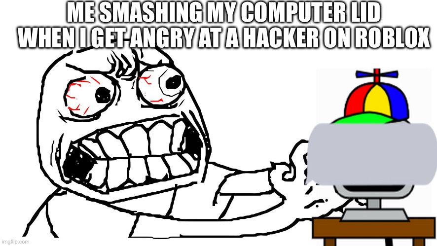 This always happens (I use some spray called dozy bear to turn the anger to happiness) | ME SMASHING MY COMPUTER LID WHEN I GET ANGRY AT A HACKER ON ROBLOX | image tagged in angry meme face,roblox,hackers,computer | made w/ Imgflip meme maker